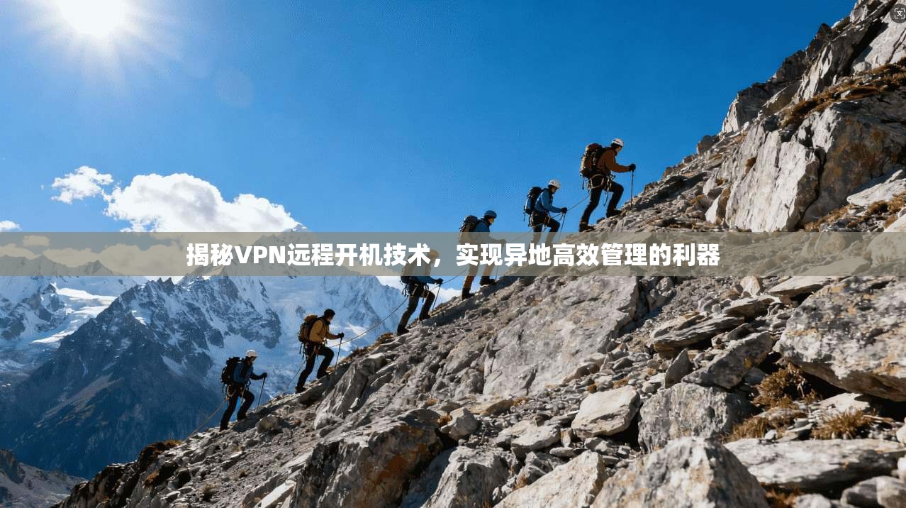 揭秘VPN远程开机技术，实现异地高效管理的利器