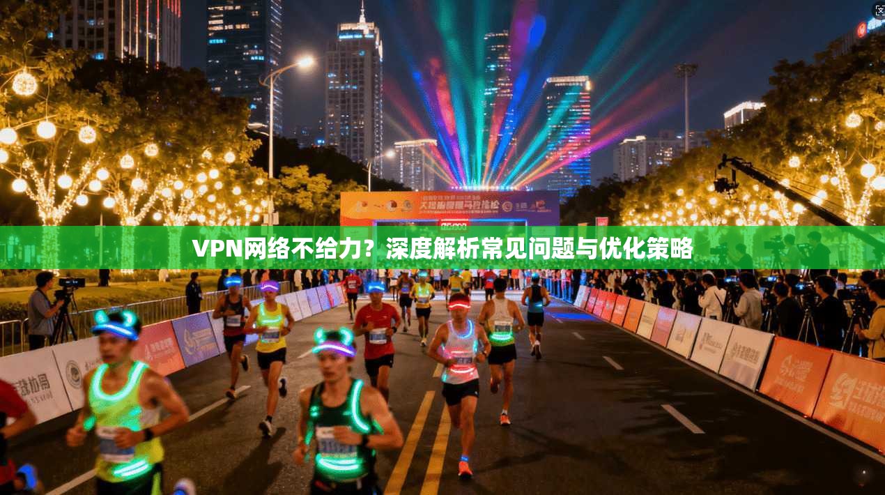 VPN网络不给力?深度解析常见问题与优化策略 VPN网络不给力?深度解析常见问题与优化策略