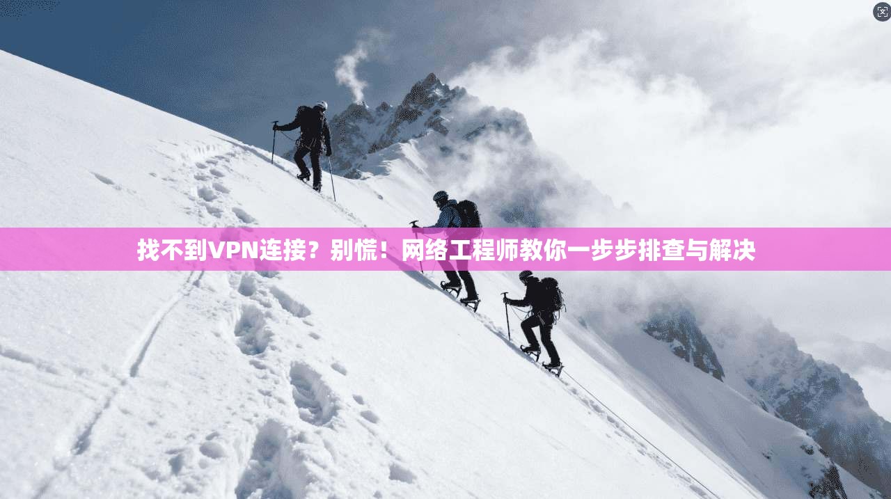 找不到VPN连接？别慌！网络工程师教你一步步排查与解决