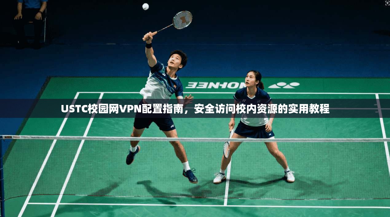USTC校园网VPN配置指南,安全访问校内资源的实用教程 USTC校园网VPN配置指南,安全访问校内资源的实用教程