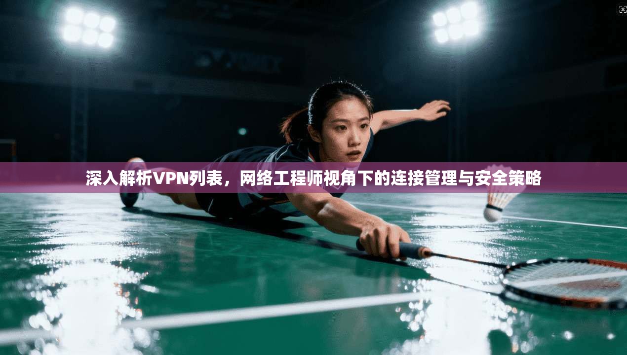 深入解析VPN列表，网络工程师视角下的连接管理与安全策略