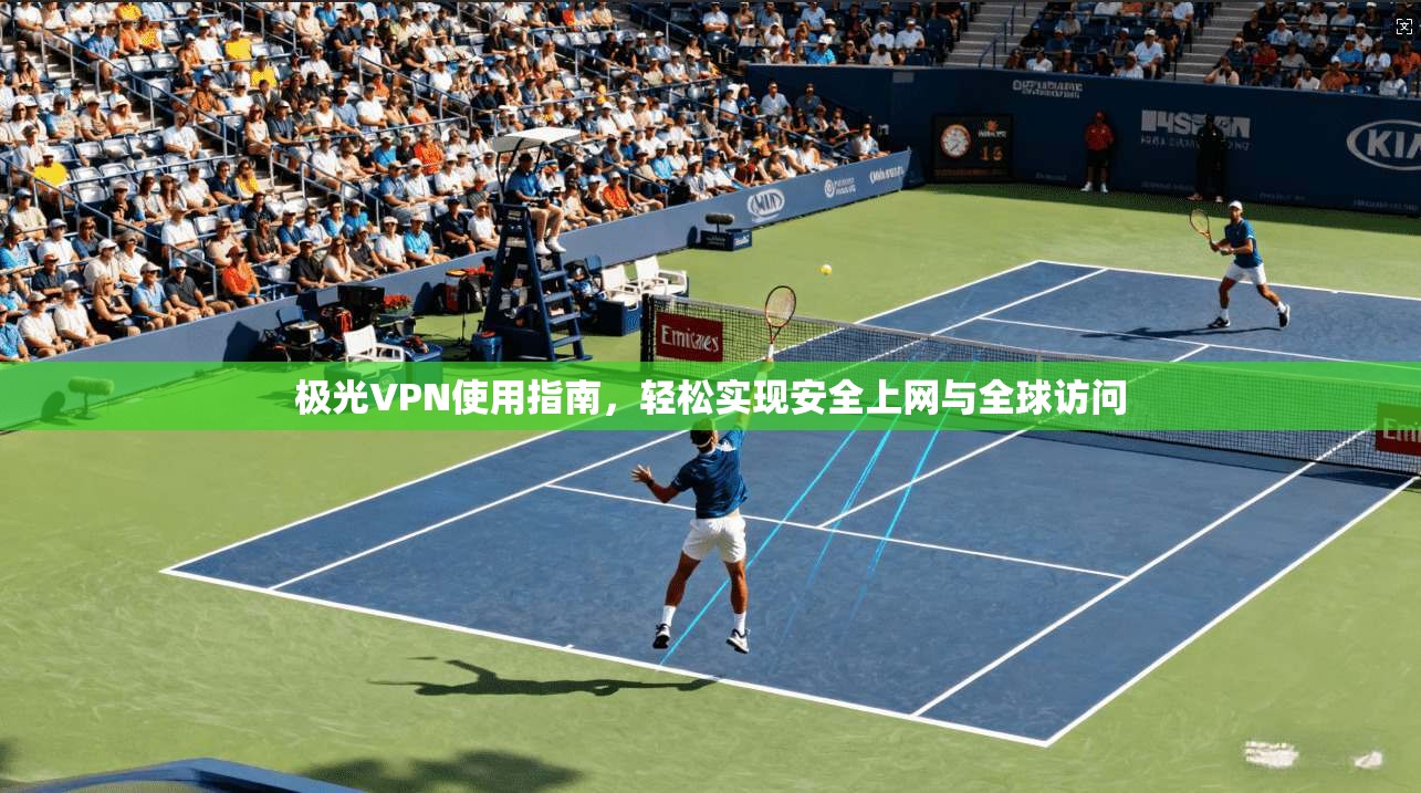 极光VPN使用指南，轻松实现安全上网与全球访问