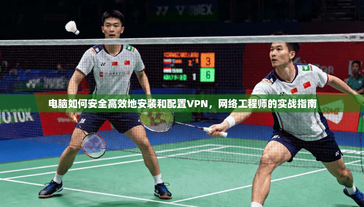 电脑如何安全高效地安装和配置VPN，网络工程师的实战指南