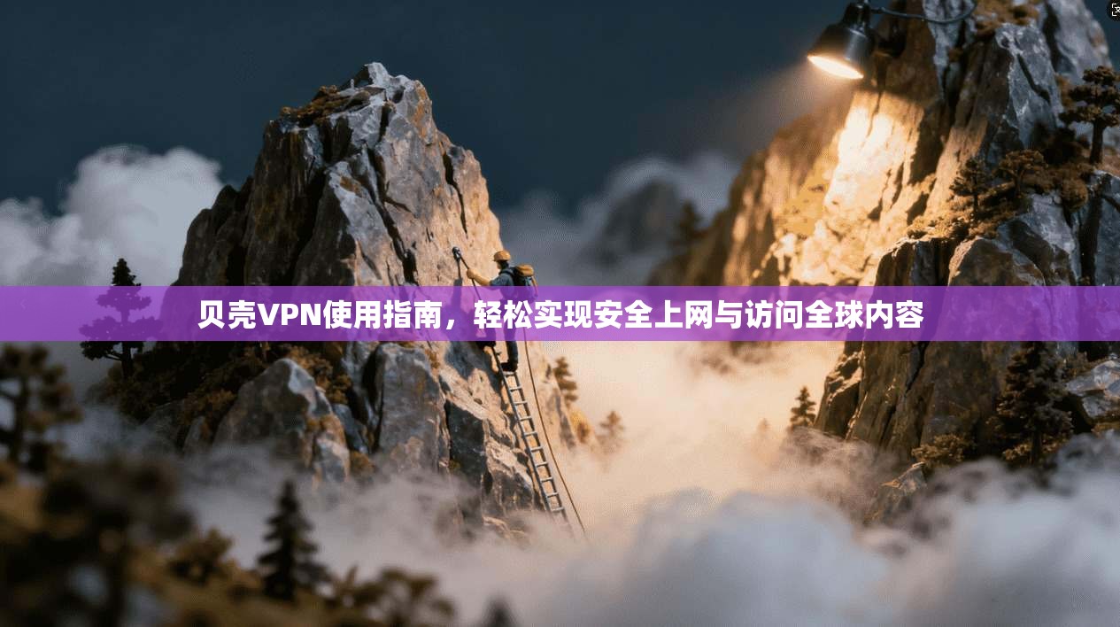 贝壳VPN使用指南,轻松实现安全上网与访问全球内容 贝壳VPN使用指南,轻松实现安全上网与访问全球内容