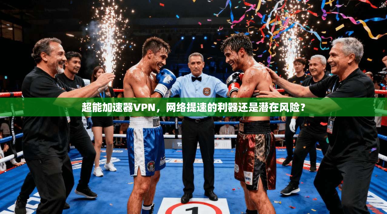 超能加速器VPN，网络提速的利器还是潜在风险？