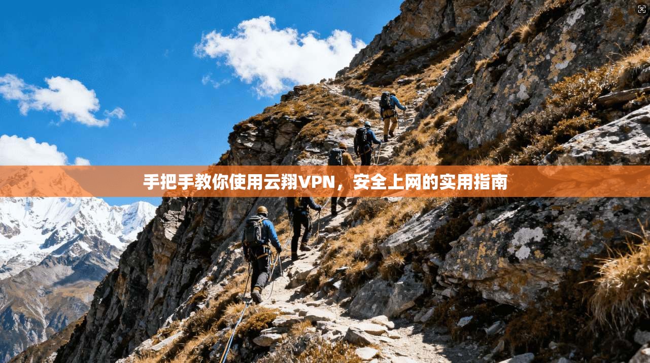 手把手教你使用云翔VPN,安全上网的实用指南 手把手教你使用云翔VPN,安全上网的实用指南