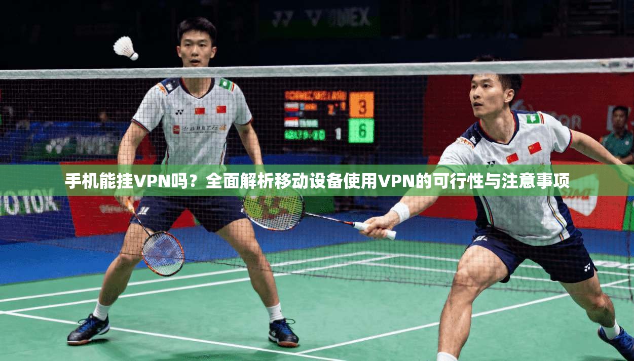 手机能挂VPN吗?全面解析移动设备使用VPN的可行性与注意事项 手机能挂VPN吗?全面解析移动设备使用VPN的可行性与注意事项