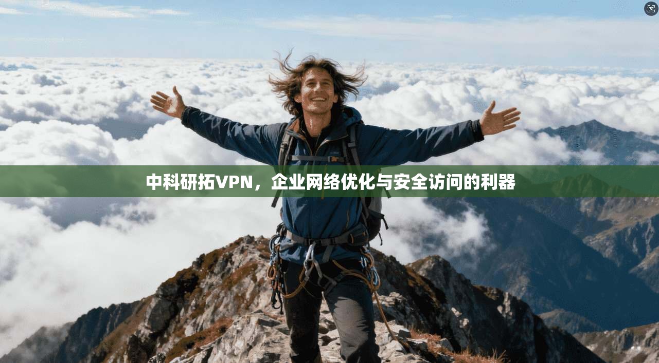 中科研拓VPN,企业网络优化与安全访问的利器 中科研拓VPN,企业网络优化与安全访问的利器