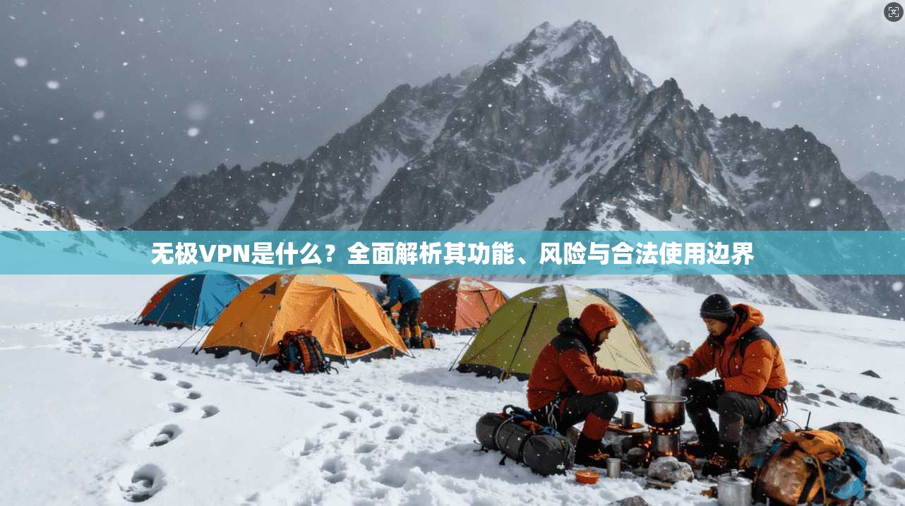 无极VPN是什么?全面解析其功能、风险与合法使用边界 无极VPN是什么?全面解析其功能、风险与合法使用边界