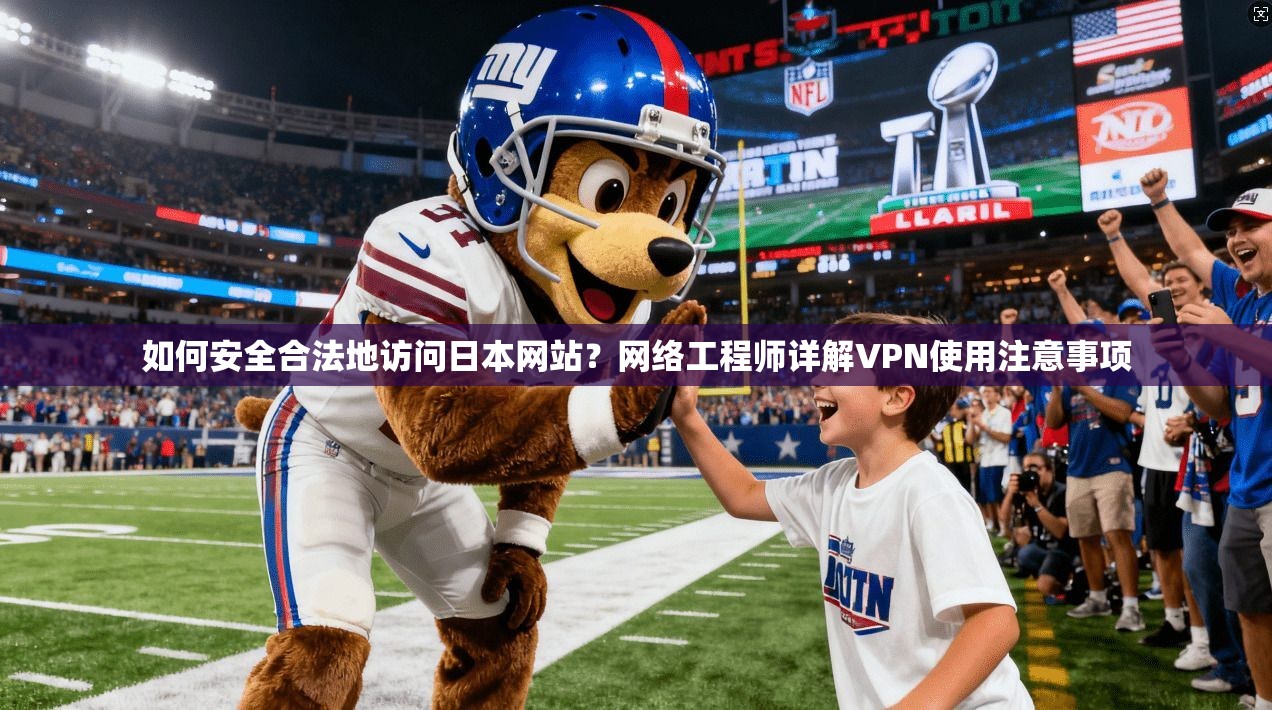 如何安全合法地访问日本网站？网络工程师详解VPN使用注意事项