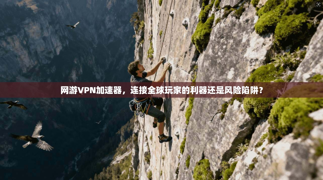 网游VPN加速器,连接全球玩家的利器还是风险陷阱? 网游VPN加速器,连接全球玩家的利器还是风险陷阱?