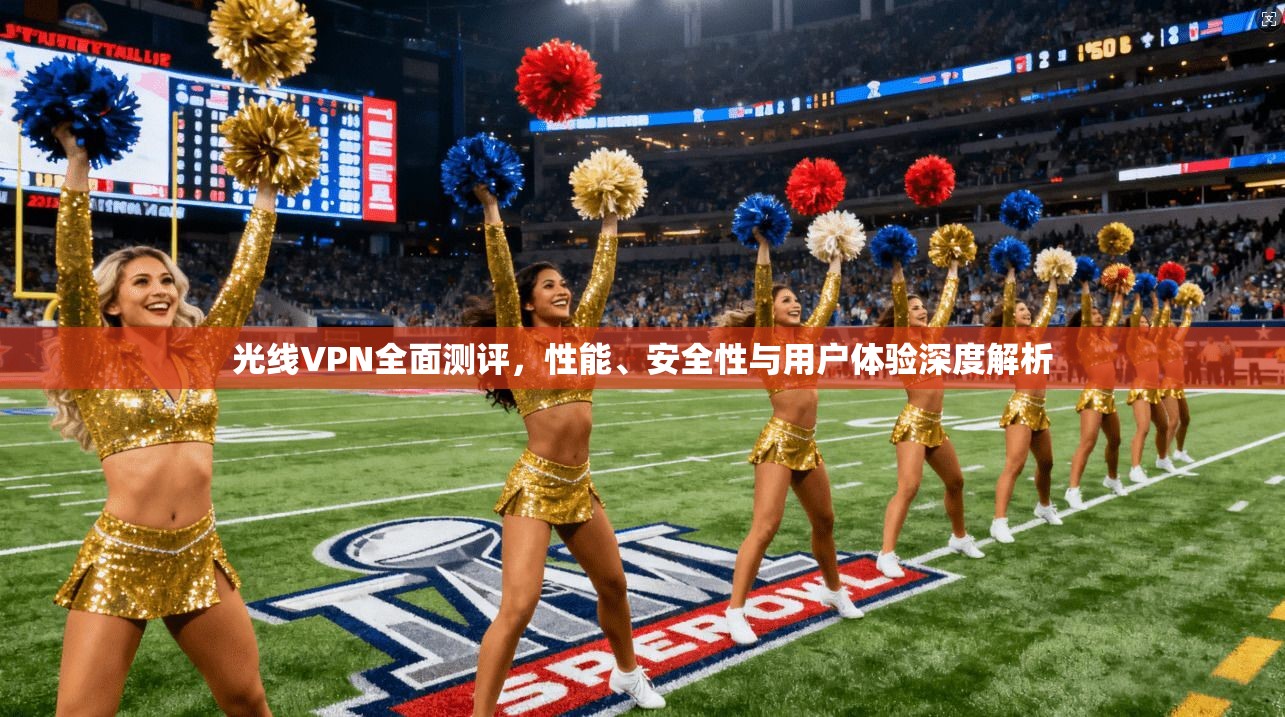 光线VPN全面测评,性能、安全性与用户体验深度解析 光线VPN全面测评,性能、安全性与用户体验深度解析