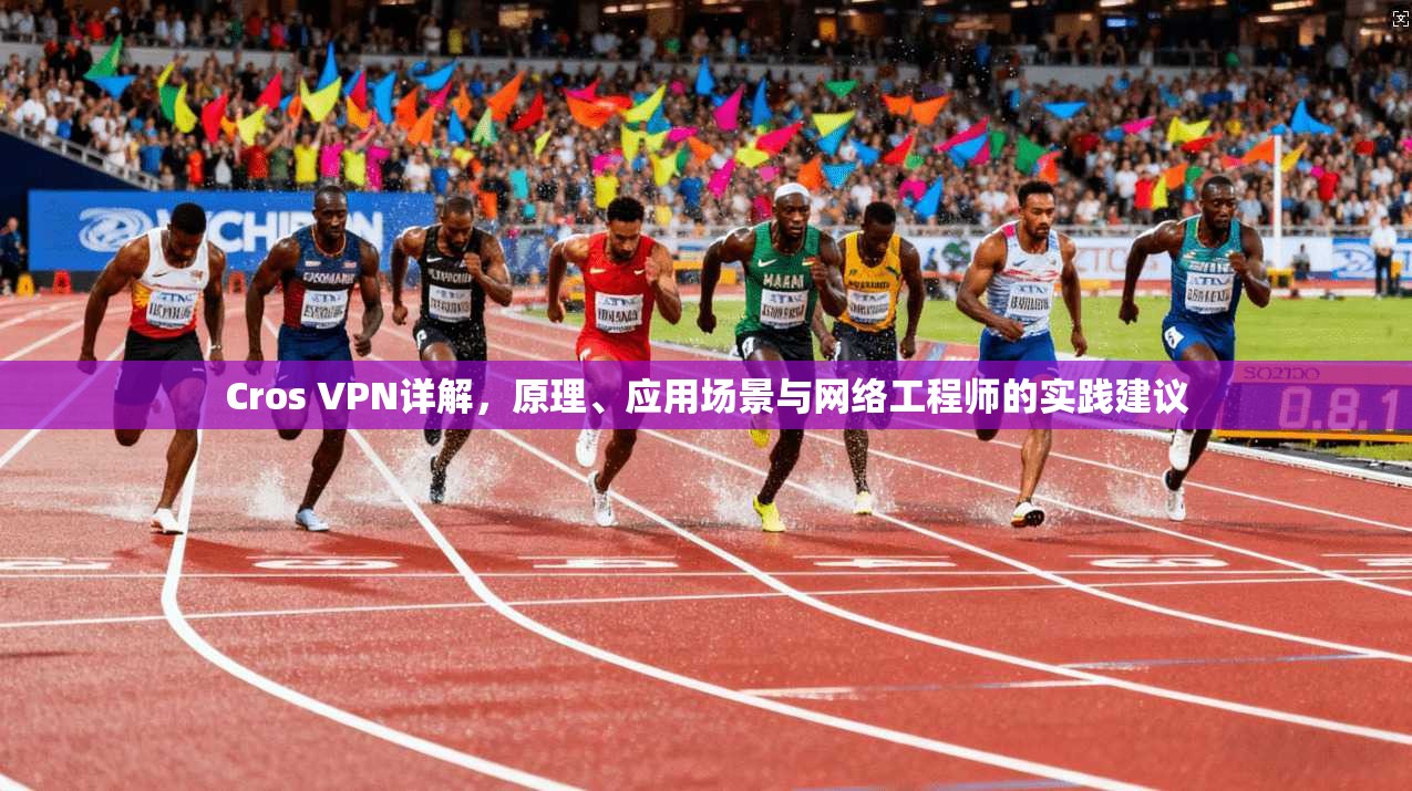 Cros VPN详解，原理、应用场景与网络工程师的实践建议