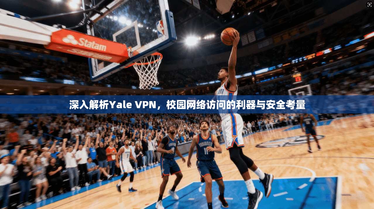深入解析Yale VPN，校园网络访问的利器与安全考量