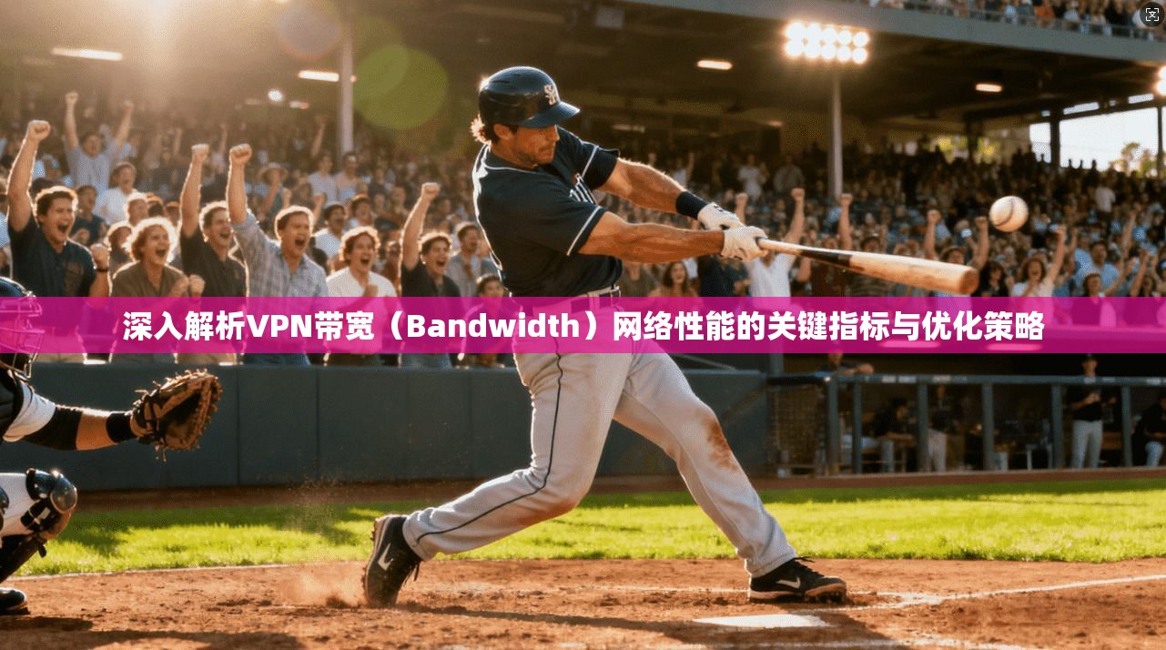 深入解析VPN带宽(Bandwidth)网络性能的关键指标与优化策略 深入解析VPN带宽(Bandwidth)网络性能的关键指标与优化策略