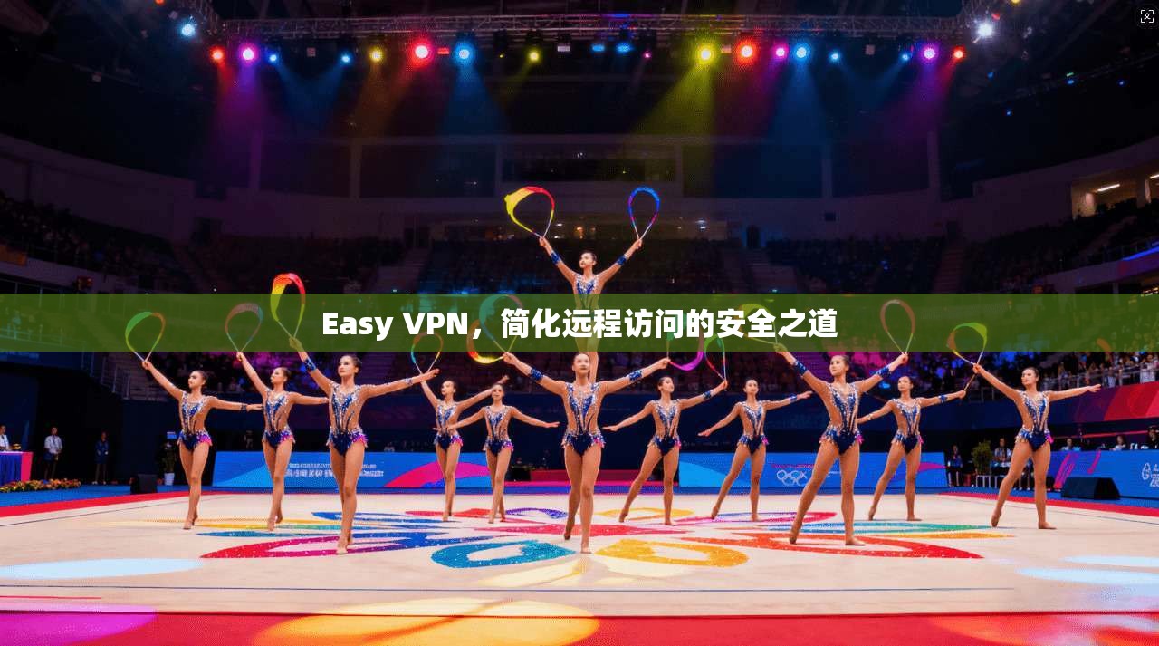 Easy VPN，简化远程访问的安全之道