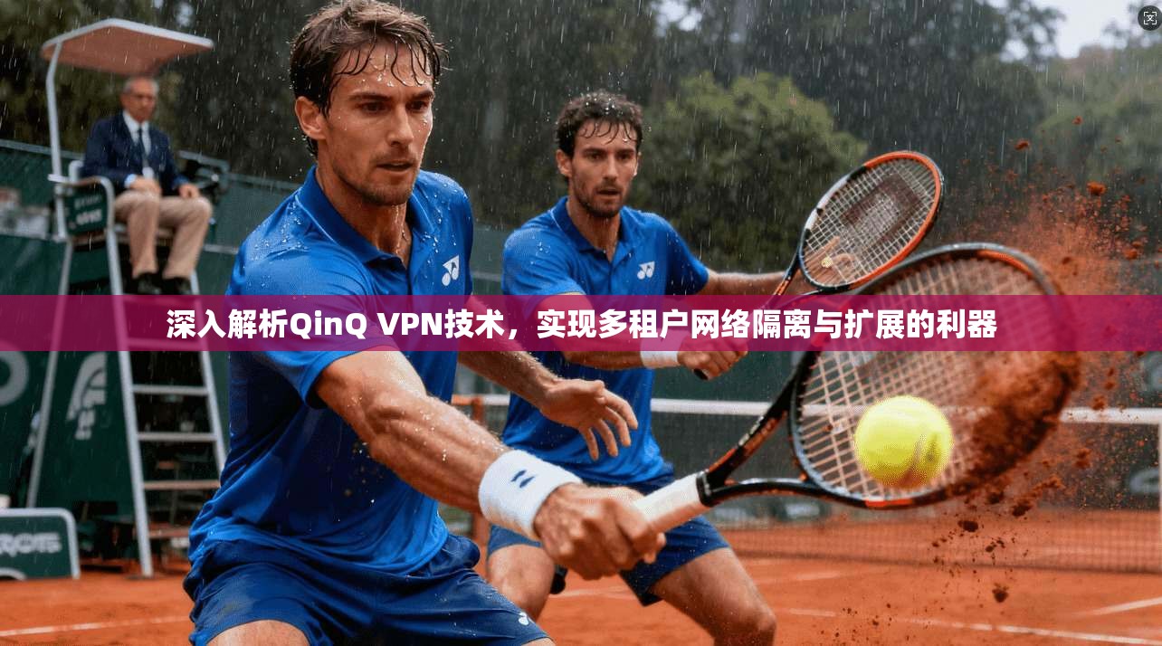 深入解析QinQ VPN技术,实现多租户网络隔离与扩展的利器 深入解析QinQ VPN技术,实现多租户网络隔离与扩展的利器