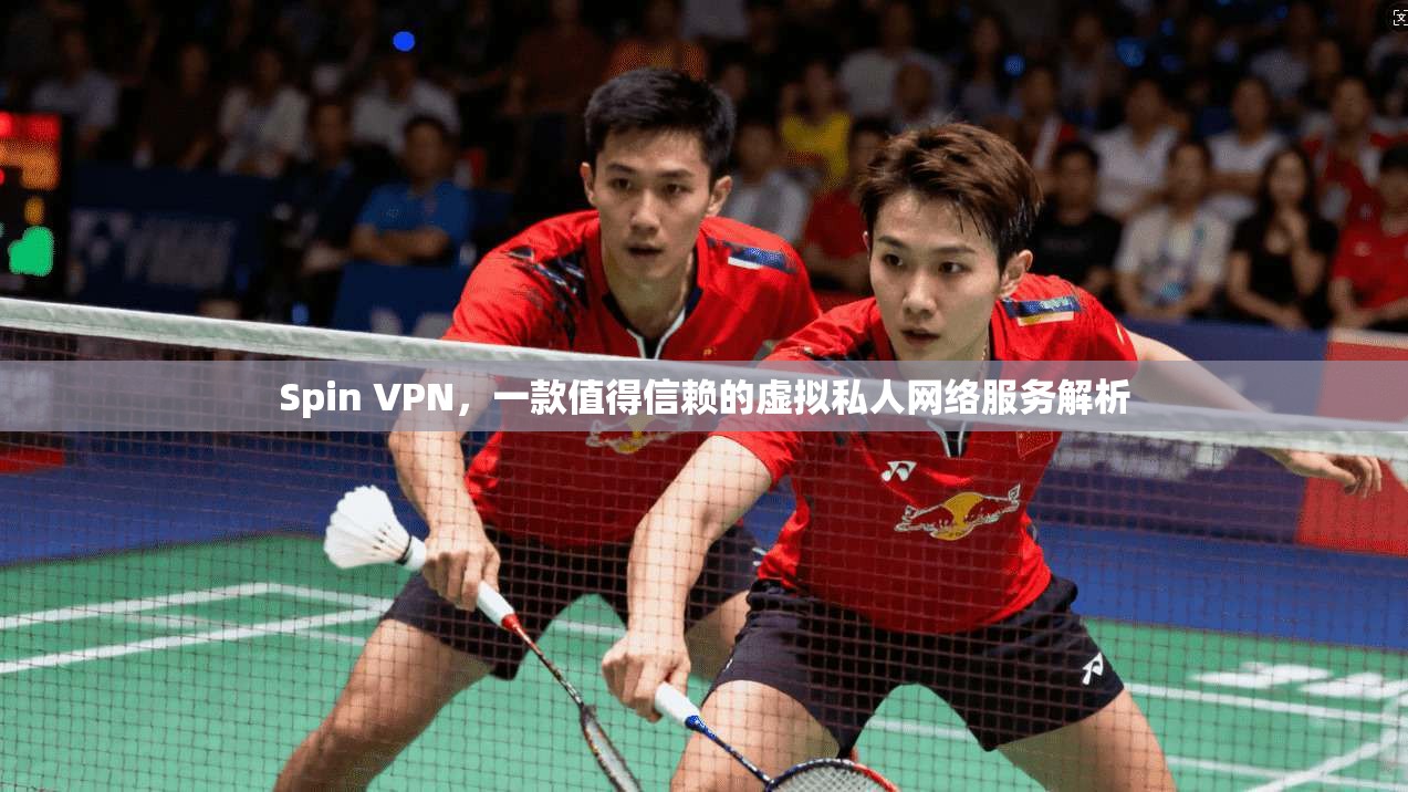 Spin VPN,一款值得信赖的虚拟私人网络服务解析 Spin VPN,一款值得信赖的虚拟私人网络服务解析