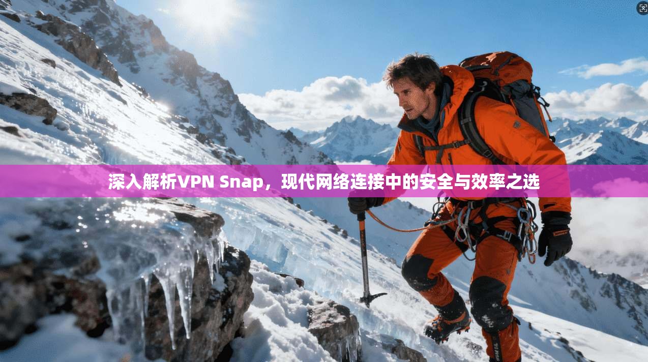 深入解析VPN Snap,现代网络连接中的安全与效率之选 深入解析VPN Snap,现代网络连接中的安全与效率之选