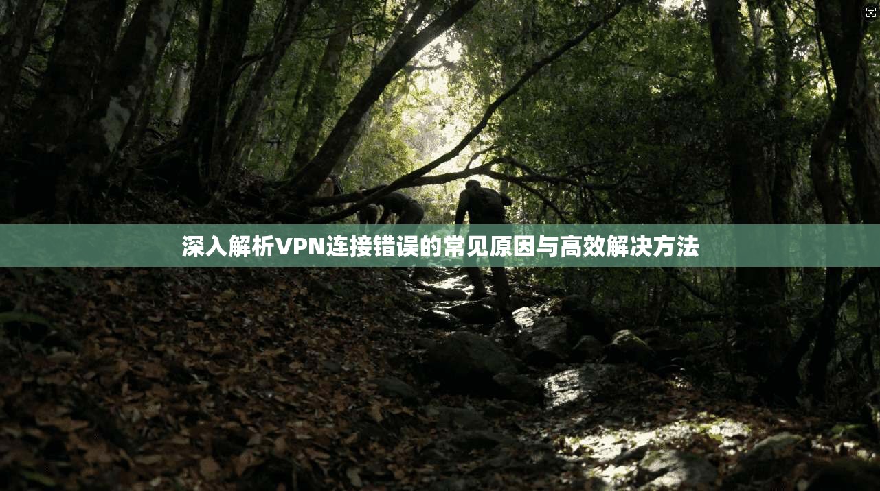 深入解析VPN连接错误的常见原因与高效解决方法