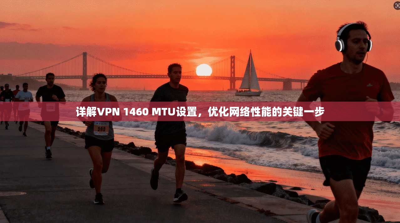 详解VPN 1460 MTU设置,优化网络性能的关键一步 详解VPN 1460 MTU设置,优化网络性能的关键一步