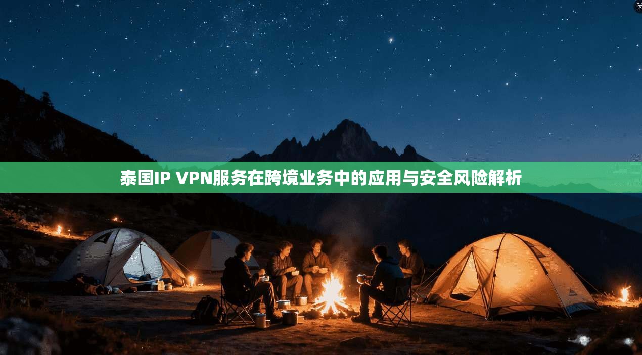 泰国IP VPN服务在跨境业务中的应用与安全风险解析 泰国IP VPN服务在跨境业务中的应用与安全风险解析