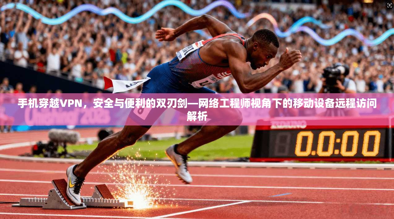 手机穿越VPN,安全与便利的双刃剑—网络工程师视角下的移动设备远程访问解析 手机穿越VPN,安全与便利的双刃剑—网络工程师视角下的移动设备远程访问解析