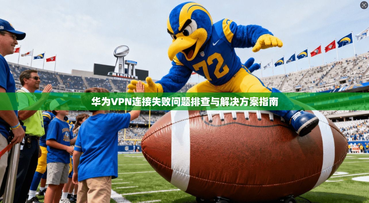 华为VPN连接失败问题排查与解决方案指南