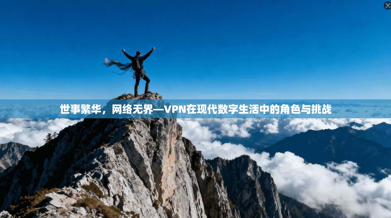 世事繁华,网络无界—VPN在现代数字生活中的角色与挑战 世事繁华,网络无界—VPN在现代数字生活中的角色与挑战
