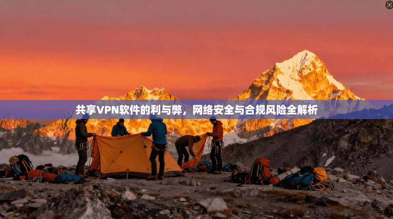 共享VPN软件的利与弊,网络安全与合规风险全解析 共享VPN软件的利与弊,网络安全与合规风险全解析