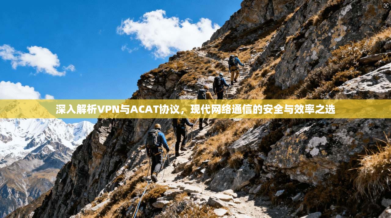 深入解析VPN与ACAT协议，现代网络通信的安全与效率之选