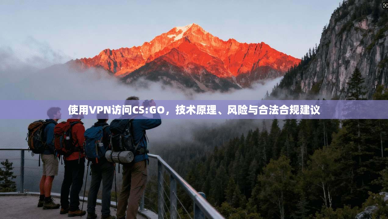 使用VPN访问CS:GO,技术原理、风险与合法合规建议 使用VPN访问CS:GO,技术原理、风险与合法合规建议