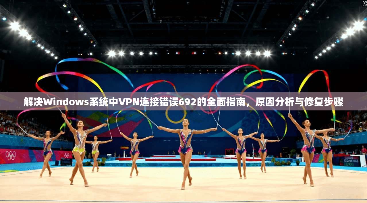 解决Windows系统中VPN连接错误692的全面指南，原因分析与修复步骤