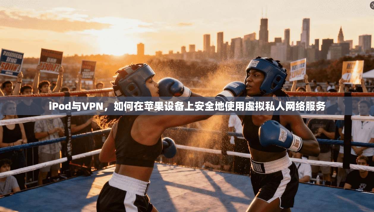 iPod与VPN,如何在苹果设备上安全地使用虚拟私人网络服务 iPod与VPN,如何在苹果设备上安全地使用虚拟私人网络服务