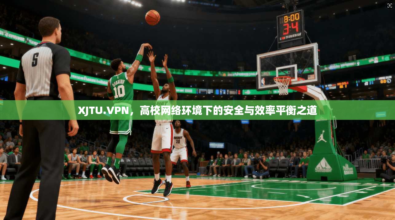 XJTU.VPN,高校网络环境下的安全与效率平衡之道 XJTU.VPN,高校网络环境下的安全与效率平衡之道