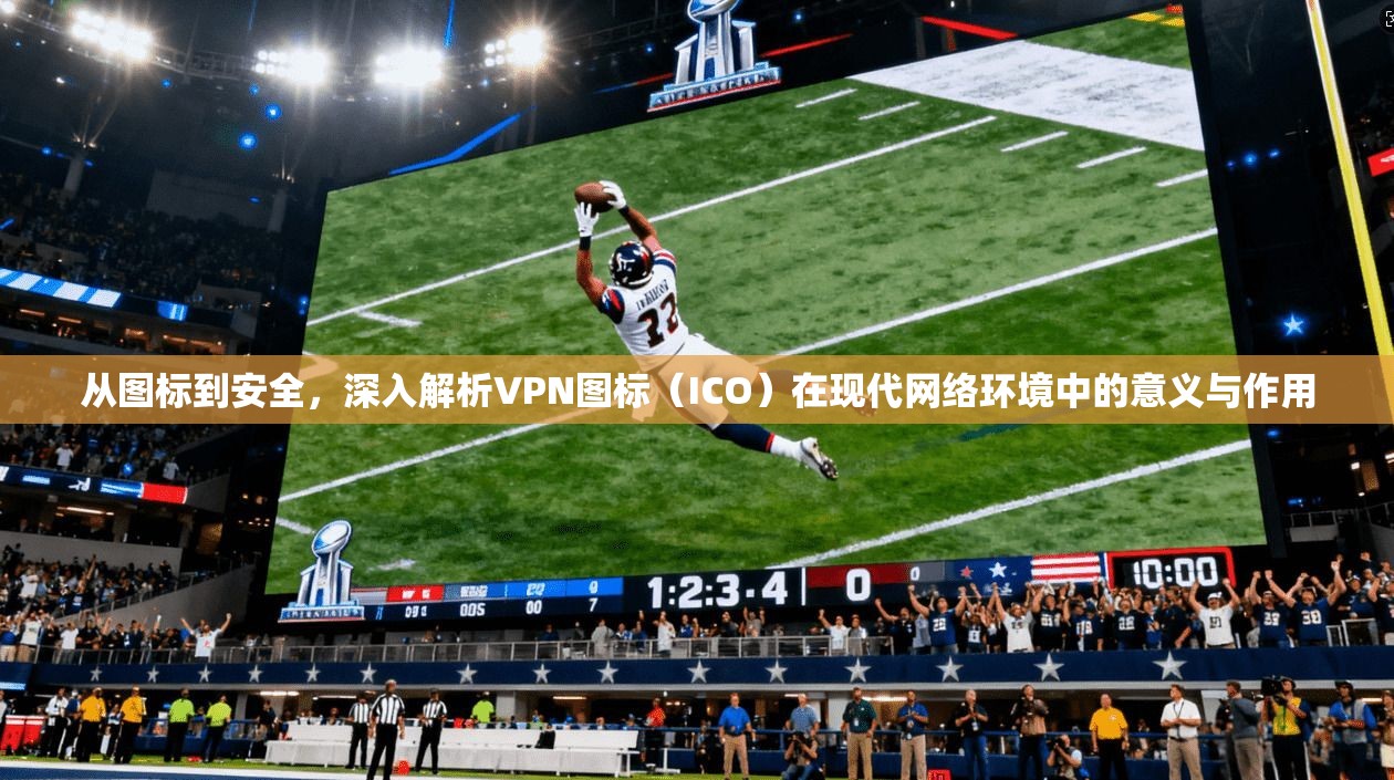 从图标到安全,深入解析VPN图标(ICO)在现代网络环境中的意义与作用 从图标到安全,深入解析VPN图标(ICO)在现代网络环境中的意义与作用