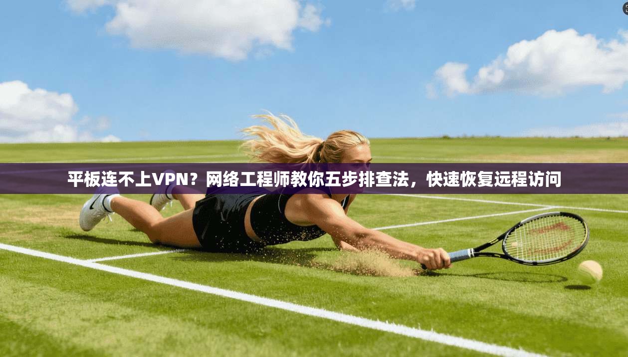 平板连不上VPN?网络工程师教你五步排查法,快速恢复远程访问 平板连不上VPN?网络工程师教你五步排查法,快速恢复远程访问