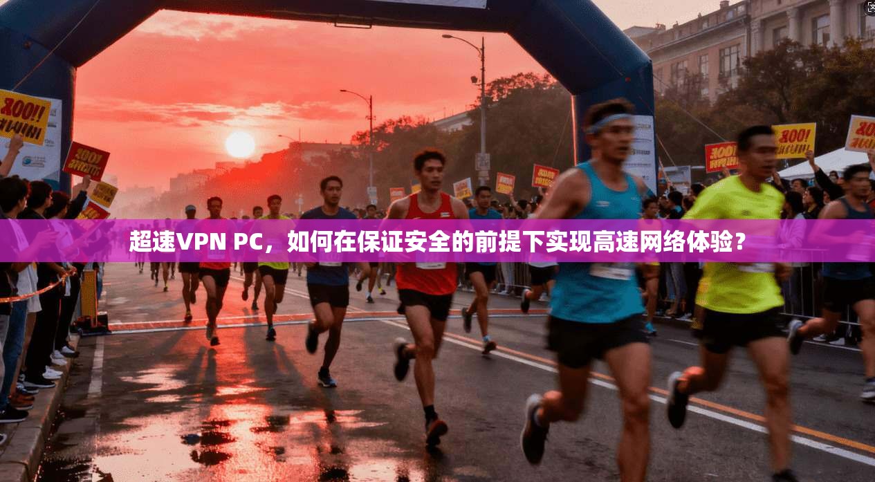 超速VPN PC,如何在保证安全的前提下实现高速网络体验? 超速VPN PC,如何在保证安全的前提下实现高速网络体验?