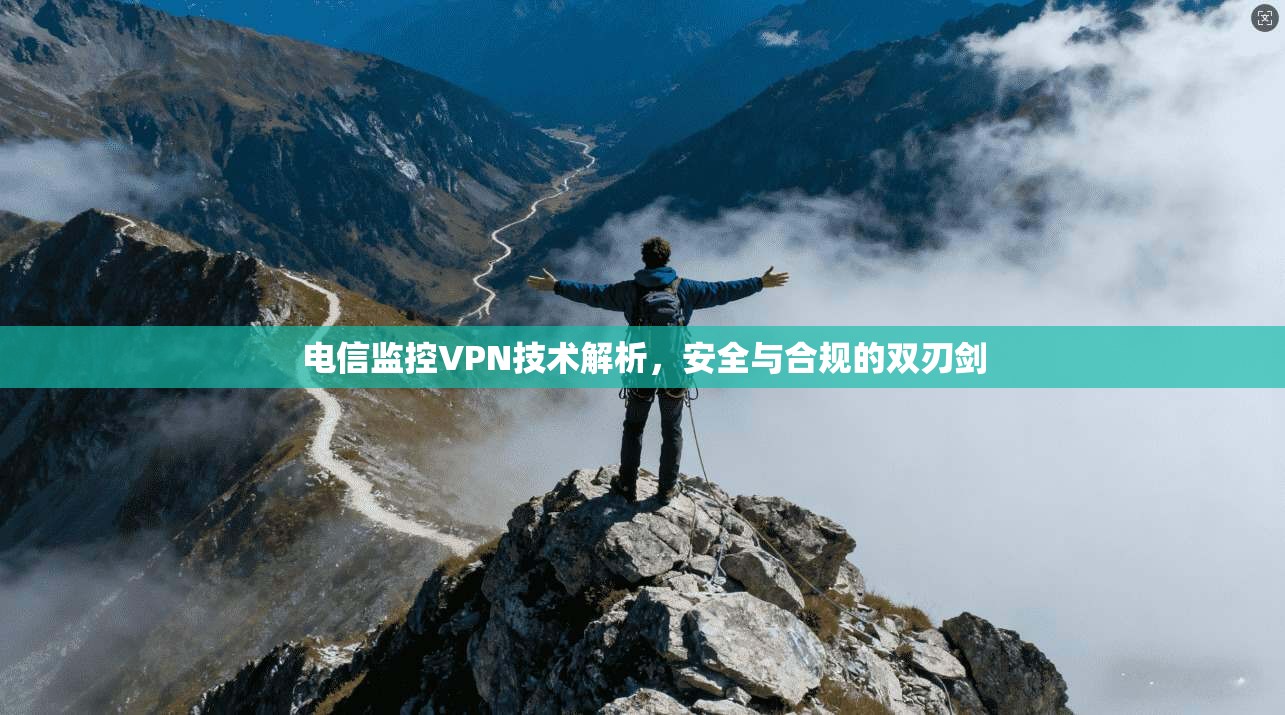 电信监控VPN技术解析,安全与合规的双刃剑 电信监控VPN技术解析,安全与合规的双刃剑