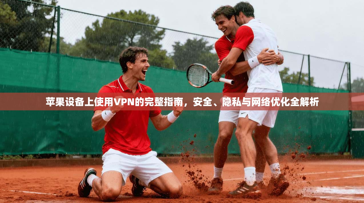 苹果设备上使用VPN的完整指南,安全、隐私与网络优化全解析 苹果设备上使用VPN的完整指南,安全、隐私与网络优化全解析