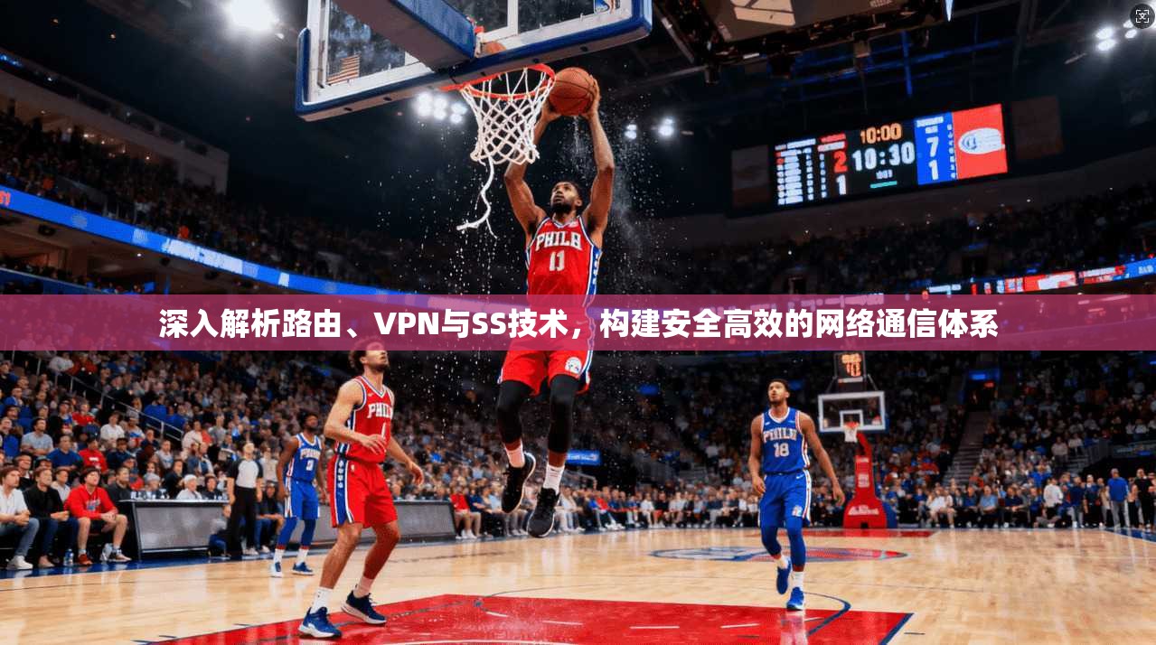 深入解析路由、VPN与SS技术,构建安全高效的网络通信体系 深入解析路由、VPN与SS技术,构建安全高效的网络通信体系