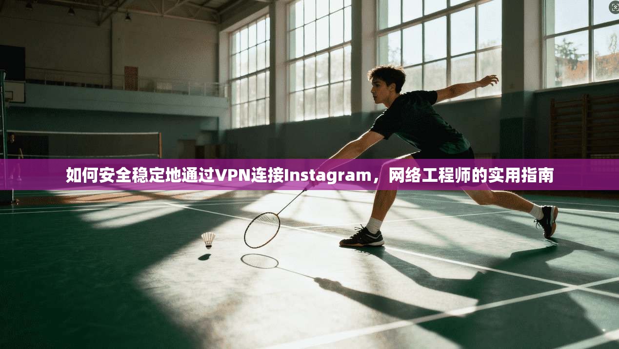 如何安全稳定地通过VPN连接Instagram,网络工程师的实用指南 如何安全稳定地通过VPN连接Instagram,网络工程师的实用指南