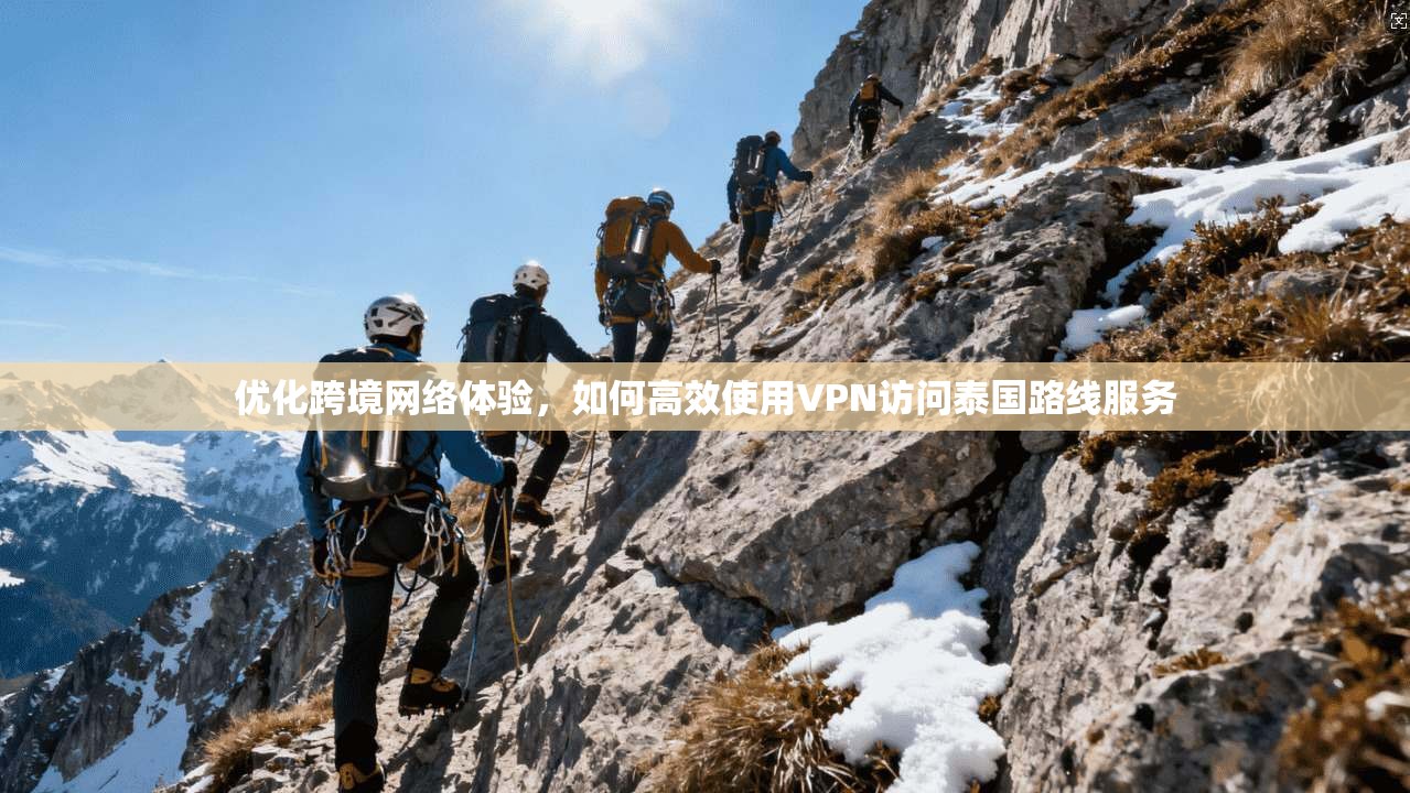 优化跨境网络体验,如何高效使用VPN访问泰国路线服务 优化跨境网络体验,如何高效使用VPN访问泰国路线服务