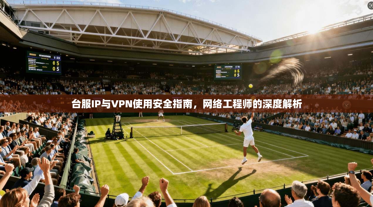 台服IP与VPN使用安全指南,网络工程师的深度解析 台服IP与VPN使用安全指南,网络工程师的深度解析