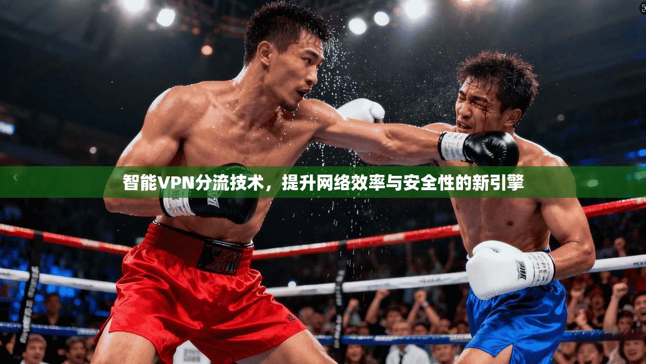 智能VPN分流技术，提升网络效率与安全性的新引擎