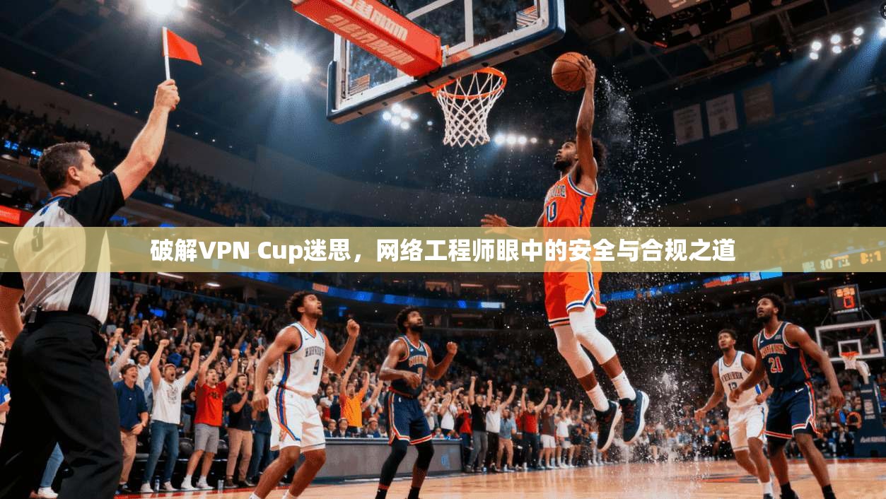 破解VPN Cup迷思，网络工程师眼中的安全与合规之道