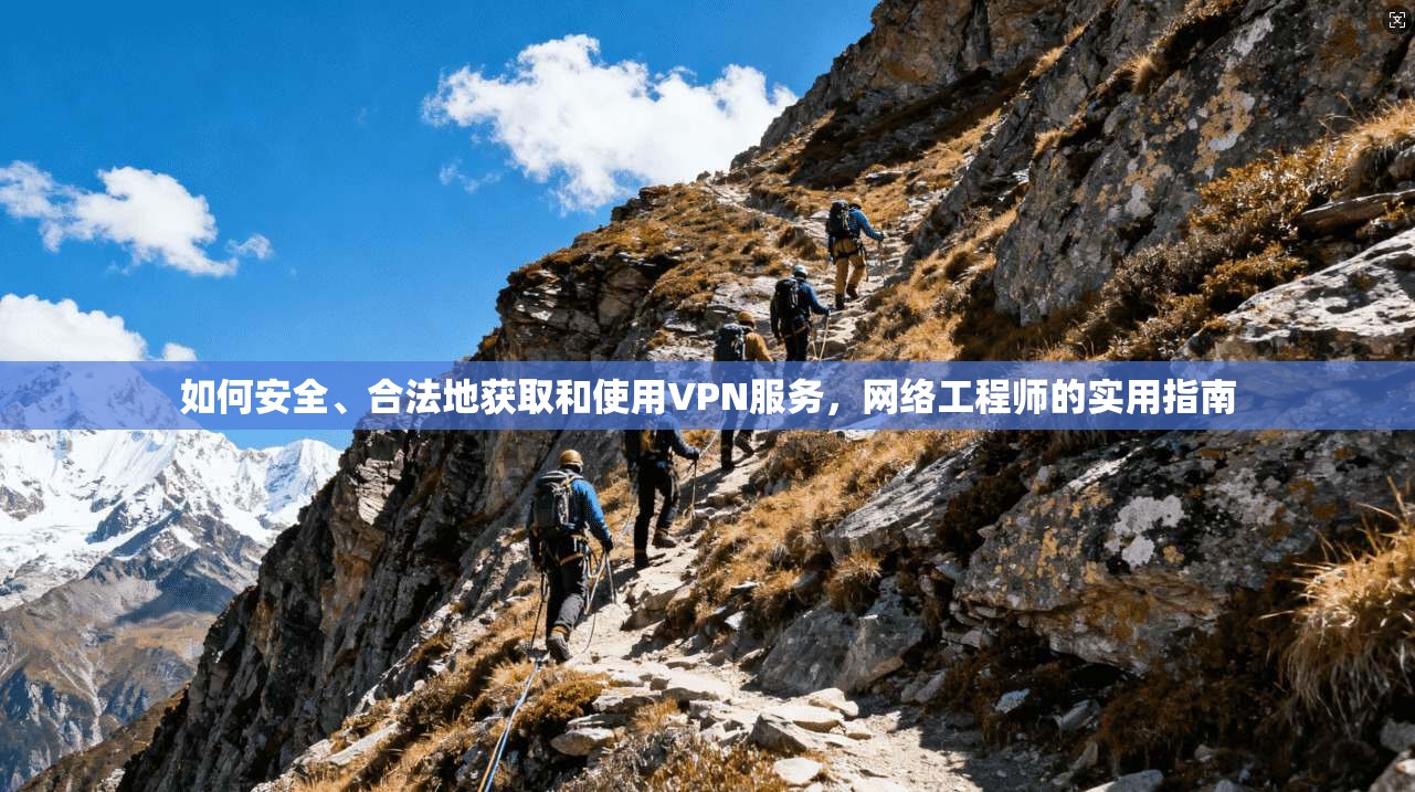 如何安全、合法地获取和使用VPN服务，网络工程师的实用指南