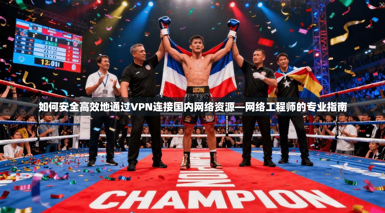 如何安全高效地通过VPN连接国内网络资源—网络工程师的专业指南