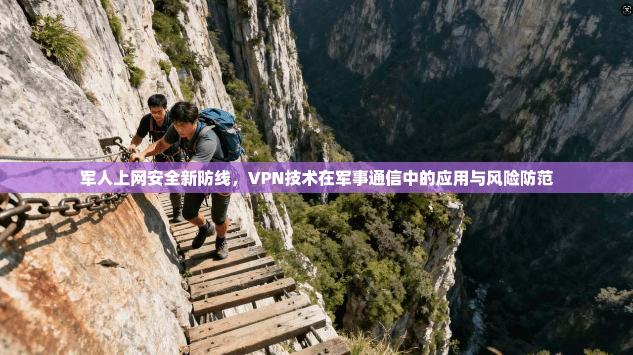 军人上网安全新防线，VPN技术在军事通信中的应用与风险防范