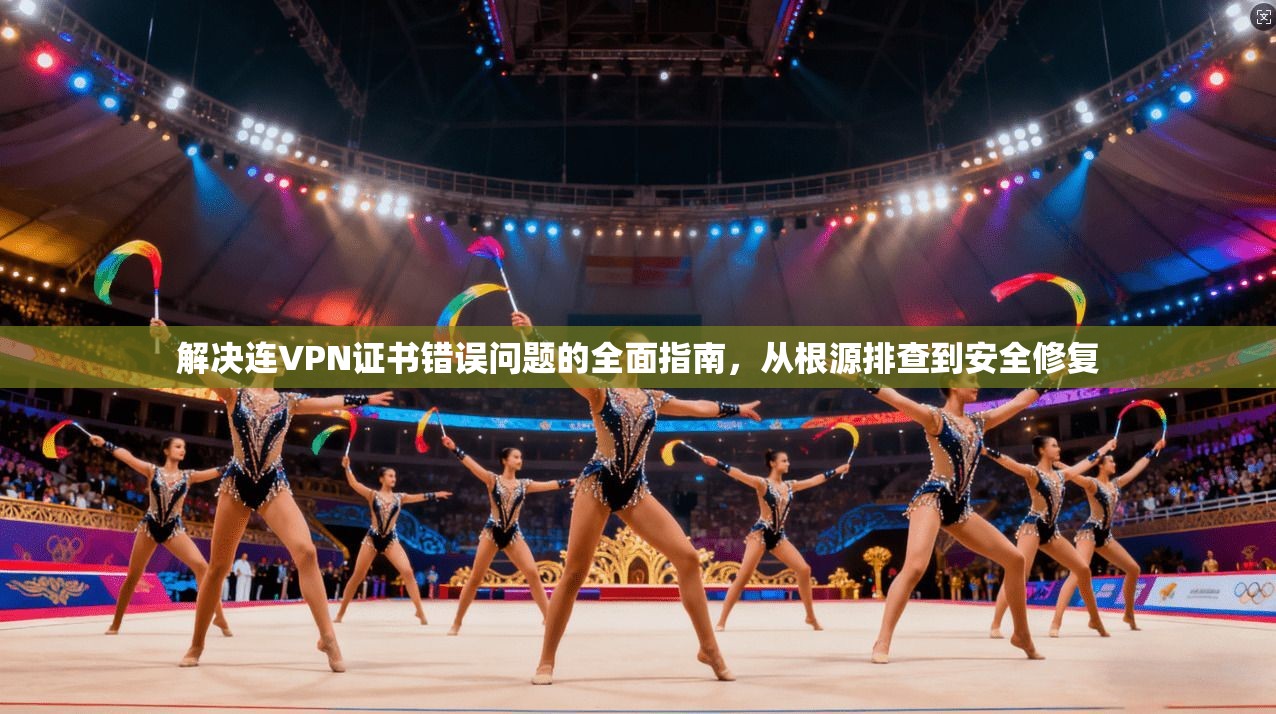解决连VPN证书错误问题的全面指南，从根源排查到安全修复